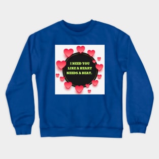 I need you like a heart needs a beat. Crewneck Sweatshirt